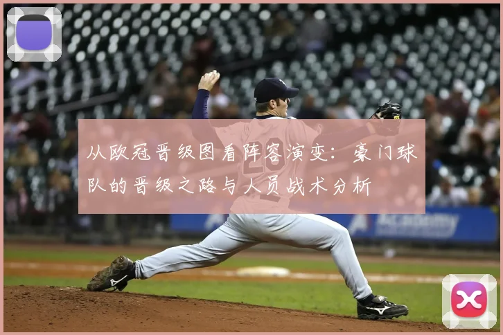 从欧冠晋级图看阵容演变：豪门球队的晋级之路与人员战术分析
