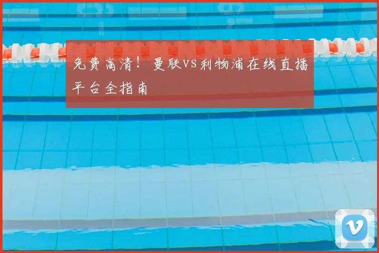 免费高清!曼联vs利物浦在线直播平台全指南