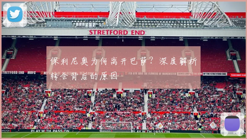 保利尼奥为何离开巴萨？深度解析转会背后的原因