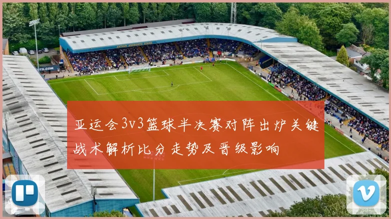 亚运会3v3篮球半决赛对阵出炉关键战术解析比分走势及晋级影响