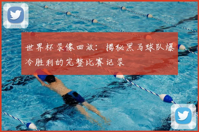 世界杯录像回放:揭秘黑马球队爆冷胜利的完整比赛记录